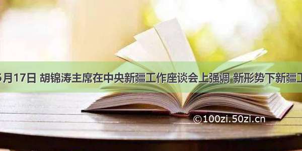 单选题5月17日 胡锦涛主席在中央新疆工作座谈会上强调 新形势下新疆工作必须