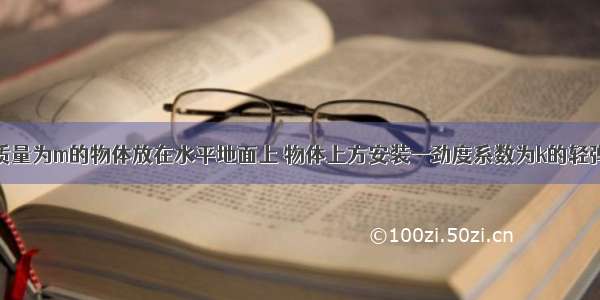 如图所示 质量为m的物体放在水平地面上 物体上方安装一劲度系数为k的轻弹簧 在弹簧