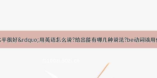 “你的英语水平很好”用英语怎么说?给出能有哪几种说法?be动词该用何种形式呢 这句话