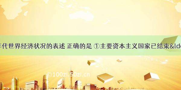 下列对20世纪90年代世界经济状况的表述 正确的是 ①主要资本主义国家已结束“滞胀”