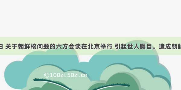 2月25日 关于朝鲜核问题的六方会谈在北京举行 引起世人瞩目。造成朝鲜半岛南