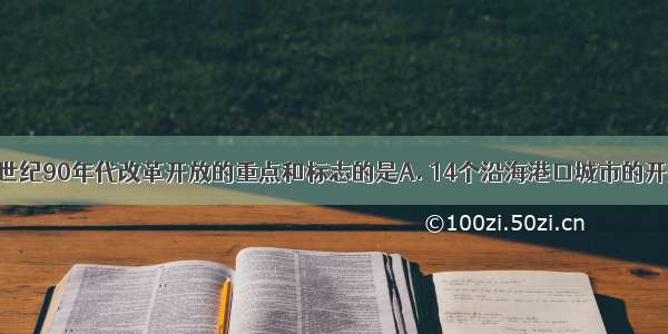 成为中国20世纪90年代改革开放的重点和标志的是A. 14个沿海港口城市的开放B. 海南经