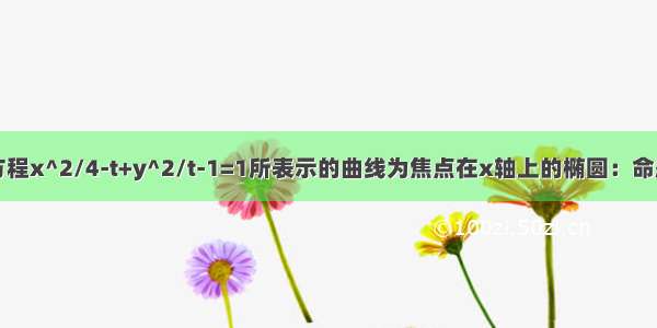 已知命题p：方程x^2/4-t+y^2/t-1=1所表示的曲线为焦点在x轴上的椭圆：命题q：关于实数