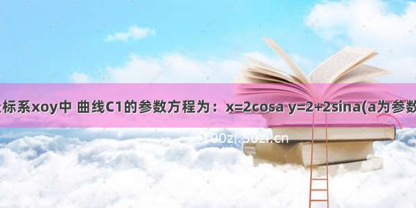 在直角坐标系xoy中 曲线C1的参数方程为：x=2cosa y=2+2sina(a为参数) M是C1