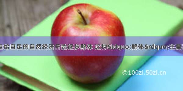 鸦片战争后 中国自给自足的自然经济开始逐步解体 这种“解体”主要是指A.民族资本主