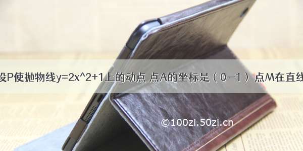 高二曲线方程设P使抛物线y=2x^2+1上的动点 点A的坐标是（0 -1） 点M在直线PA上 且向量