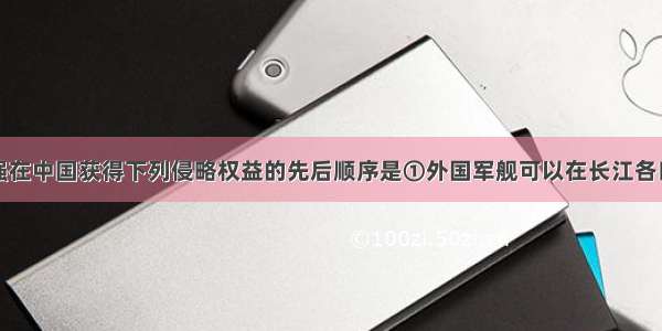 近代西方列强在中国获得下列侵略权益的先后顺序是①外国军舰可以在长江各口岸自由航行