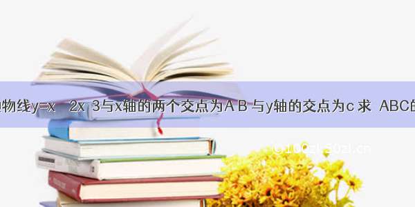 已知抛物线y=x²－2x－3与x轴的两个交点为A B 与y轴的交点为c 求△ABC的面积