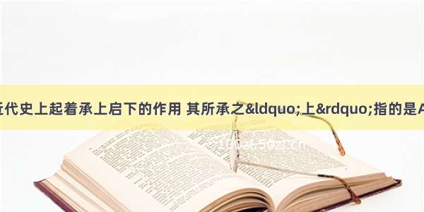 洋务运动在中国近代史上起着承上启下的作用 其所承之&ldquo;上&rdquo;指的是A. 近代民用工业B.