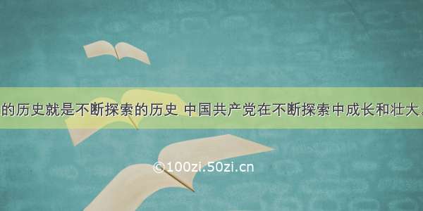 中国共产党的历史就是不断探索的历史 中国共产党在不断探索中成长和壮大。据此回答：