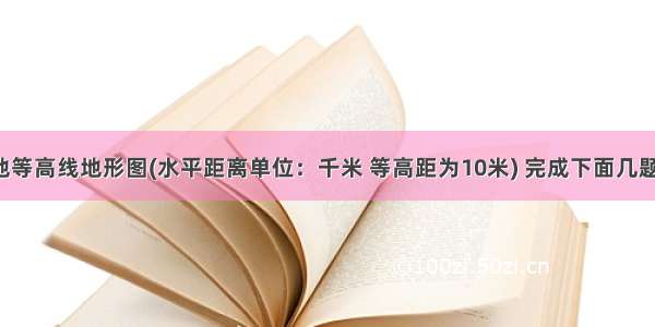 读我国某地等高线地形图(水平距离单位：千米 等高距为10米) 完成下面几题。【小题1