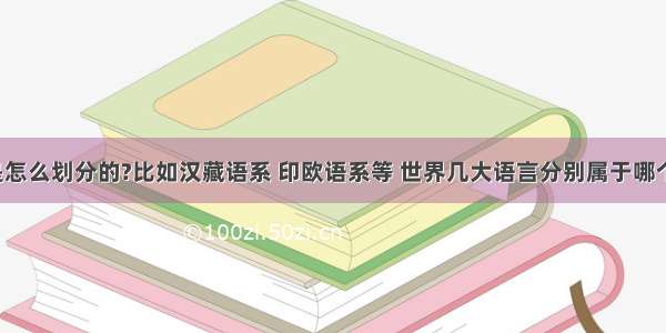 语系是怎么划分的?比如汉藏语系 印欧语系等 世界几大语言分别属于哪个语系?