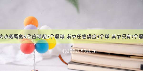 袋内装有大小相同的4个白球和3个黑球 从中任意摸出3个球 其中只有1个黑球的概率.