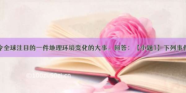 全球变暖是令全球注目的一件地理环境变化的大事。回答：【小题1】下列事件或现象与此