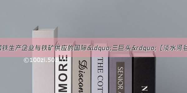 今年4月1日 中国钢铁生产企业与铁矿供应的国际&ldquo;三巨头&rdquo;（淡水河谷 力拓和必和必拓