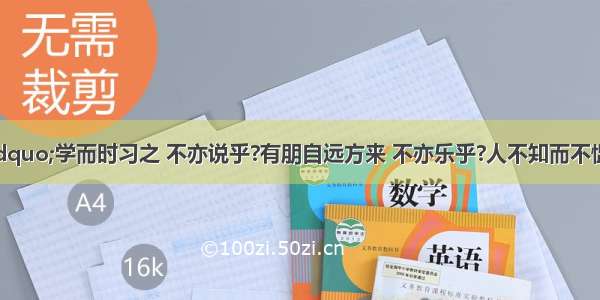 1．子曰：“学而时习之 不亦说乎?有朋自远方来 不亦乐乎?人不知而不愠 不亦君子乎?