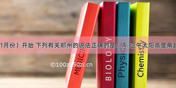 从今天（11月份）开始 下列有关郑州的说法正确的是：A. 正午太阳高度角越来越大B. 