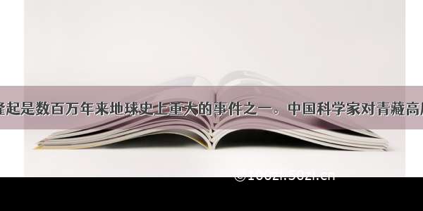 青藏高原的隆起是数百万年来地球史上重大的事件之一。中国科学家对青藏高原隆起过程与