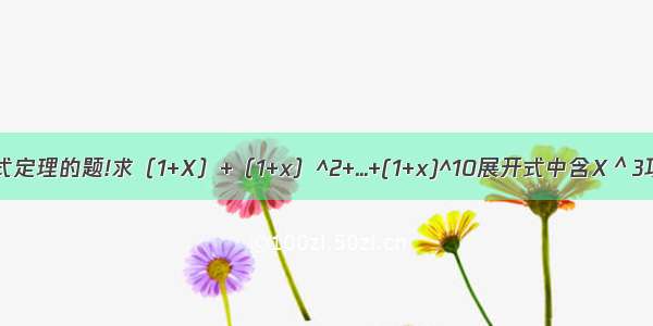 问道二项式定理的题!求（1+X）+（1+x）^2+...+(1+x)^10展开式中含X＾3项的系数