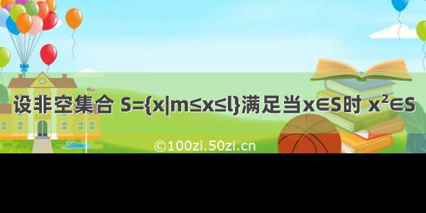 设非空集合 S={x|m≤x≤l}满足当x∈S时 x&#178;∈S