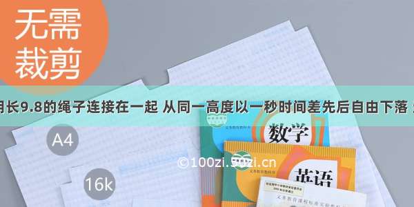 两个物体用长9.8的绳子连接在一起 从同一高度以一秒时间差先后自由下落 当绳拉紧时