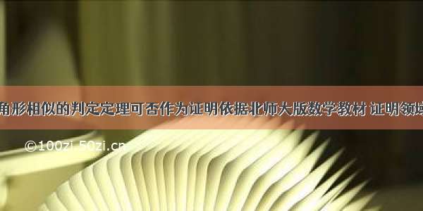 初中数学三角形相似的判定定理可否作为证明依据北师大版数学教材 证明领域没有对三角