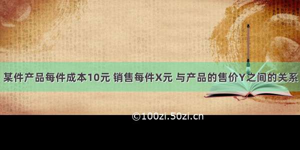 某件产品每件成本10元 销售每件X元 与产品的售价Y之间的关系