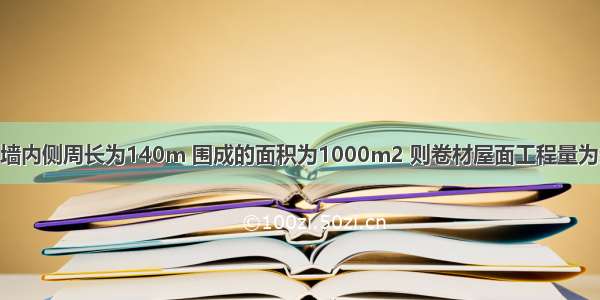 某卷材屋面 女儿墙内侧周长为140m 围成的面积为1000m2 则卷材屋面工程量为多少?具体怎么算