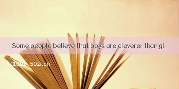 Some people believe that boys are cleverer than gi