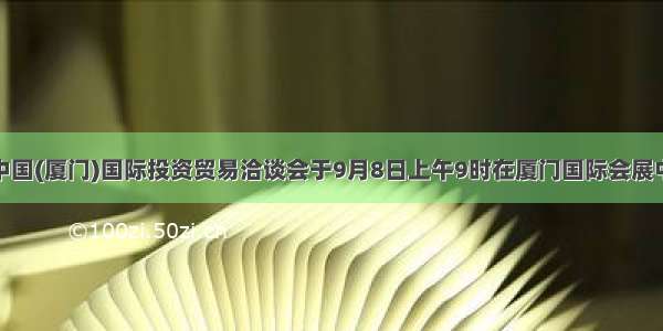 第15届中国(厦门)国际投资贸易洽谈会于9月8日上午9时在厦门国际会展中心开幕 