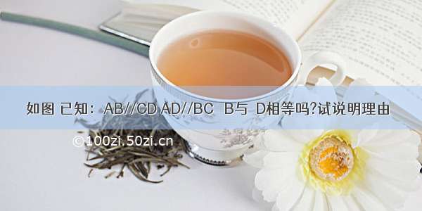 如图 已知：AB//CD AD//BC ∠B与∠D相等吗?试说明理由