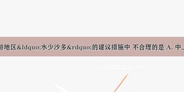 下列解决黄河下游地区“水少沙多”的建议措施中 不合理的是 A. 中上游地区退耕还林