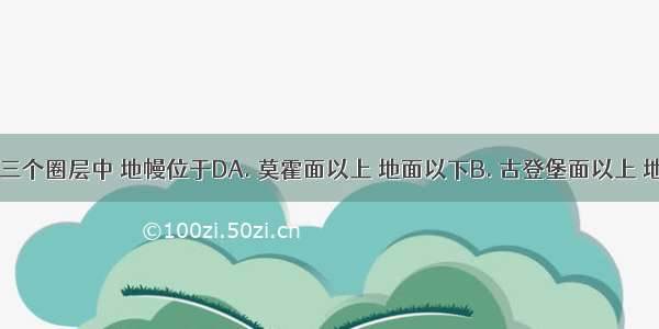 地球内部三个圈层中 地幔位于DA. 莫霍面以上 地面以下B. 古登堡面以上 地面以下C