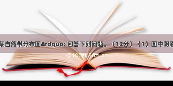 读下面的“某自然带分布图” 回答下列问题。（12分）（1）图中阴影代表的自然带名称