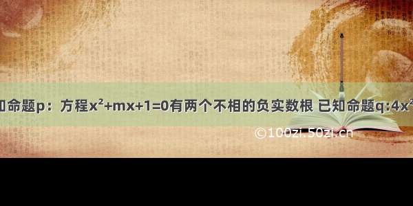 已知命题p：方程x&#178;+mx+1=0有两个不相的负实数根 已知命题q:4x&#178;+4(