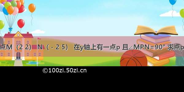 已知两点M（2 2） N（－2 5） 在y轴上有一点p 且∠MPN=90° 求点p的坐标.