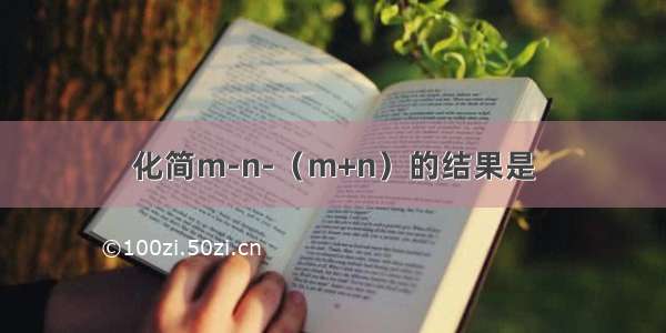 化简m-n-（m+n）的结果是