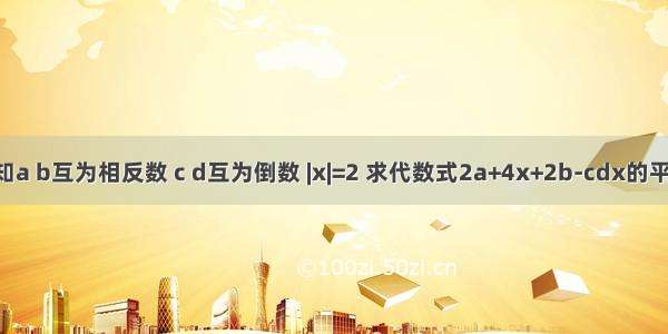 已知a b互为相反数 c d互为倒数 |x|=2 求代数式2a+4x+2b-cdx的平方;