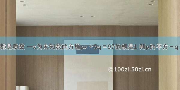 若q p都是质数 一x为未知数的方程px＋5q＝97的根是1 则p的平方－q＝多少