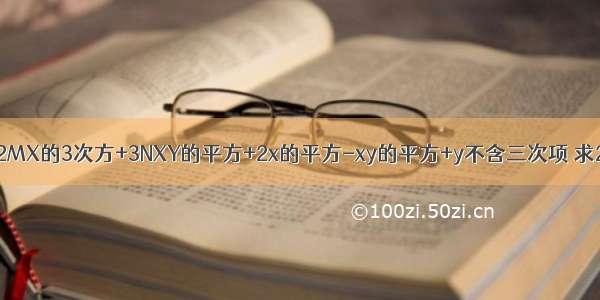 要使多项式2MX的3次方+3NXY的平方+2x的平方-xy的平方+y不含三次项 求2m+3n的值