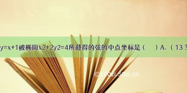 直线y=x+1被椭圆x2+2y2=4所截得的弦的中点坐标是（　　）A. （13 ?23