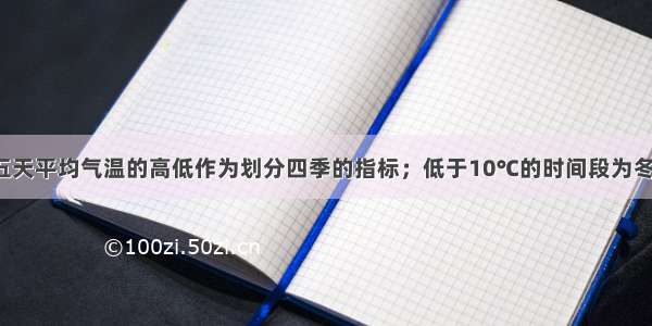 气象部门用五天平均气温的高低作为划分四季的指标；低于10℃的时间段为冬季 高于22℃