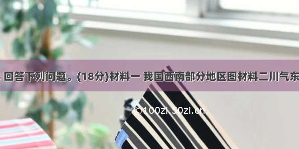 阅读材料 回答下列问题。(18分)材料一 我国西南部分地区图材料二川气东送被列为