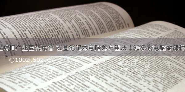 以来 全球IT产业巨头惠普 宏基笔记本电脑落户重庆 100多家电脑零部件企业入