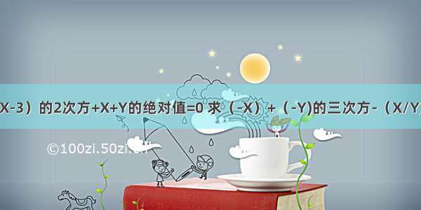 已知（X-3）的2次方+X+Y的绝对值=0 求（-X）+（-Y)的三次方-（X/Y)的次方