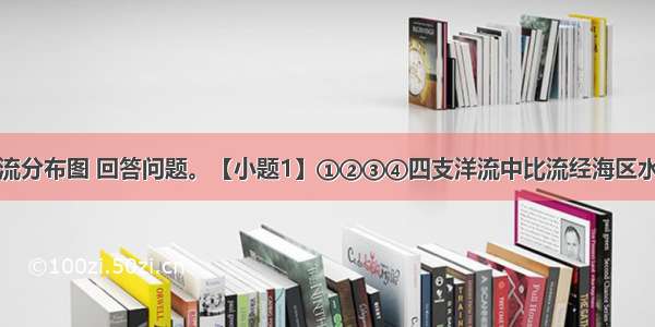 读某海域洋流分布图 回答问题。【小题1】①②③④四支洋流中比流经海区水温高的是【