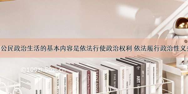 单选题我们公民政治生活的基本内容是依法行使政治权利 依法履行政治性义务 这是A.由