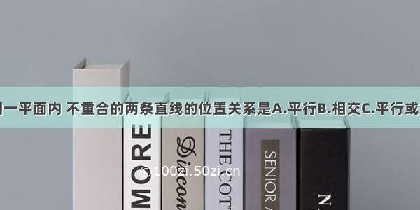 单选题在同一平面内 不重合的两条直线的位置关系是A.平行B.相交C.平行或相交D.平行