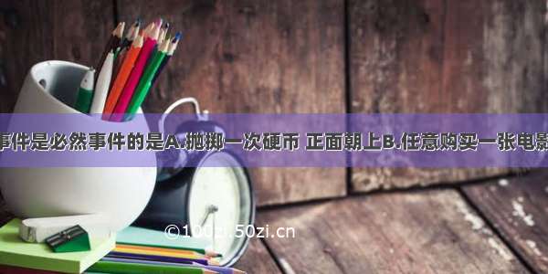 单选题下列事件是必然事件的是A.抛掷一次硬币 正面朝上B.任意购买一张电影票 座位号恰