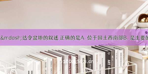 关于澳大利亚墨累&mdash;达令盆地的叙述 正确的是A. 位于国土西南部B. 是主要的小麦&mdash;牧